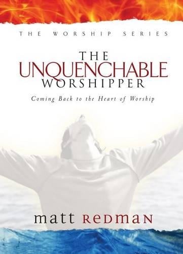 The Unquenchable Worshipper: Coming Back to the Heart of Worship - The Worship Series (Hardback)