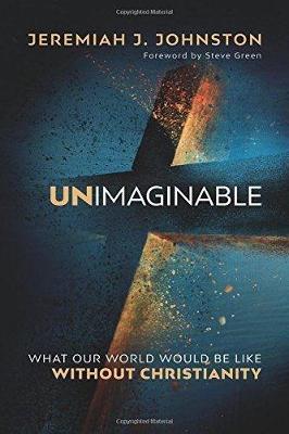 Unimaginable: What Our World Would Be Like Without Christianity (Paperback)