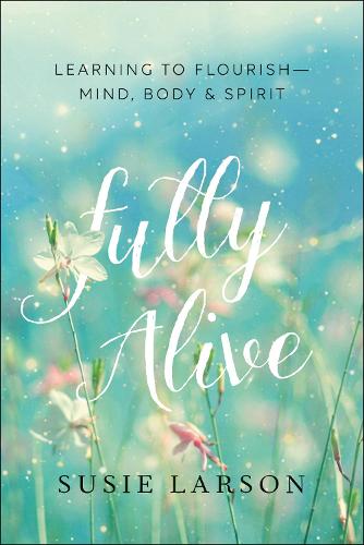 Fully Alive: Learning to Flourish--Mind, Body & Spirit (Paperback)