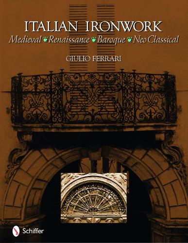 Italian Ironwork: Medieval : Renaissance : Baroque : Neo Classical (Hardback)