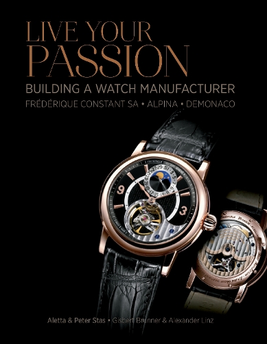 Live Your Passion: Building a Watch Manufacturer: Frederique Constant SA, Alpina, deMonaco (Hardback)