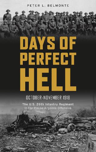 Days of Perfect Hell: The U.S. 26th Infantry Regiment in the Meuse-Argonne Offensive, October-November 1918 (Hardback)