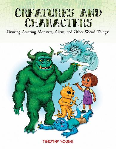 Creatures and Characters: Drawing Amazing Monsters, Aliens and Other Weird Things (Paperback)