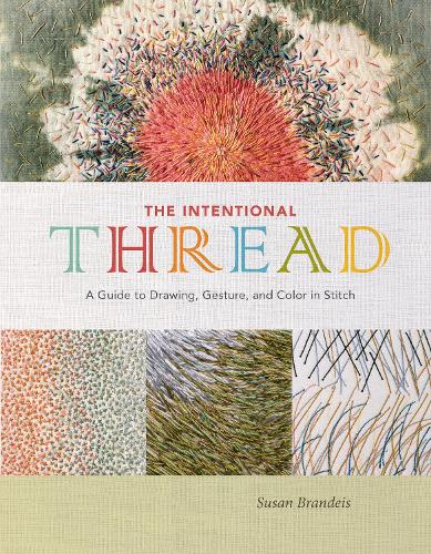The Intentional Thread: A Guide to Drawing, Gesture, and Color in Stitch (Hardback)