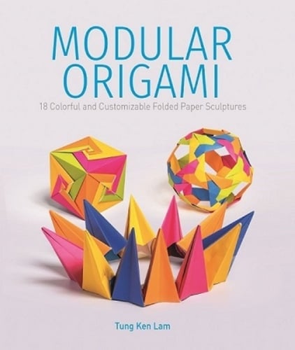 Modular Origami: 18 Colorful and Customizable Folded Paper Sculptures [Book]