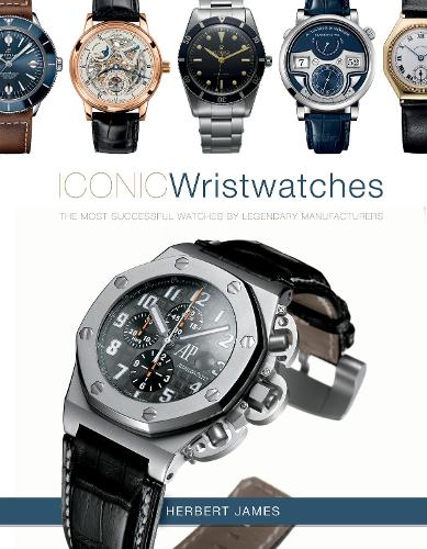 Iconic Wristwatches: The Most-Successful Watches by Legendary Manufacturers (Hardback)