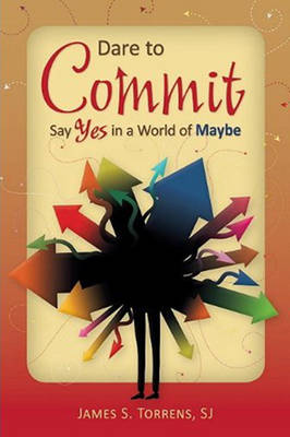 Dare to Commit: Say Yes in a World of Maybe (Paperback)