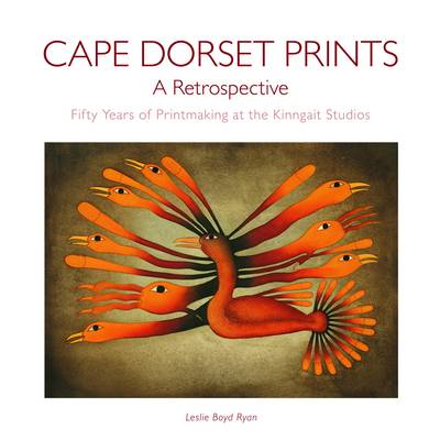 Cape Dorset Prints, A Retrospective: Fifty Years of Printmaking at the Kinngait Studios (Hardback)