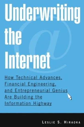 Underwriting the Internet: How Technical Advances, Financial Engineering, and Entrepreneurial Genius are Building the Information Highway: How Technical Advances, Financial Engineering, and Entrepreneurial Genius are Building the Information Highway (Paperback)