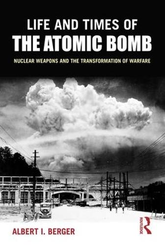 Life and Times of the Atomic Bomb: Nuclear Weapons and the Transformation of Warfare (Paperback)