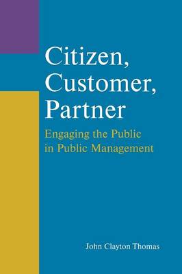 Citizen, Customer, Partner: Engaging the Public in Public Management: Engaging the Public in Public Management (Paperback)