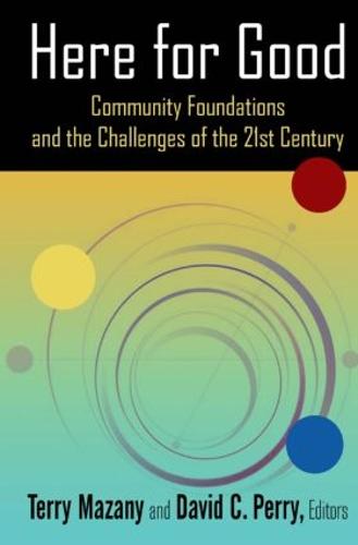 Here for Good: Community Foundations and the Challenges of the 21st Century: Community Foundations and the Challenges of the 21st Century (Hardback)