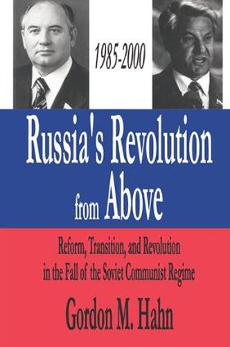 Russia's Revolution from Above, 1985-2000: Reform, Transition and Revolution in the Fall of the Soviet Communist Regime (Hardback)