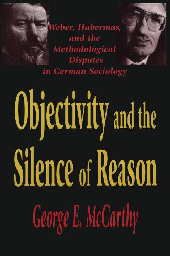 Objectivity and the Silence of Reason: Weber, Habermas and the Methodological Disputes in German Sociology (Hardback)