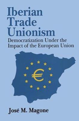 Iberian Trade Unionism: Democratization Under the Impact of the European Union (Hardback)