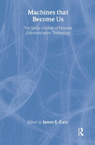Machines That Become Us: The Social Context of Personal Communication Technology (Hardback)