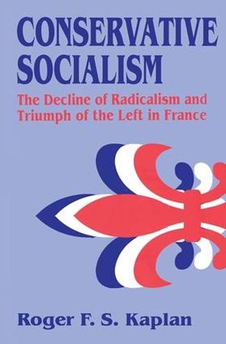 Conservative Socialism: The Decline of Radicalism and the Triumph of the Left in France (Hardback)
