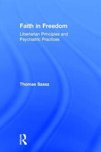 Faith in Freedom: Libertarian Principles and Psychiatric Practices (Hardback)