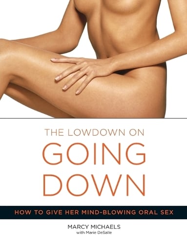 The Lowdown On Going Down: How to Give Her Mind-Blowing Oral Sex (Paperback)