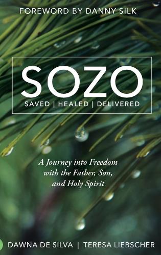 Sozo Saved Healed Delivered: A Journey Into Freedom with the Father, Son, and Holy Spirit (Hardback)