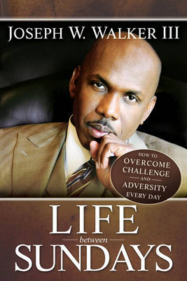 Life Between Sundays: How to Overcome Challenge and Adversity Every Day (Paperback)