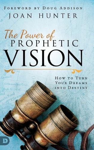 The Power of Prophetic Vision: How to Turn Your Dreams into Destiny (Hardback)