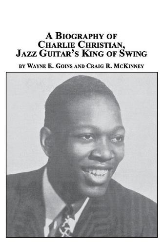 A Biography of Charlie Christian, Jazz Guitar's King of Swing (Paperback)
