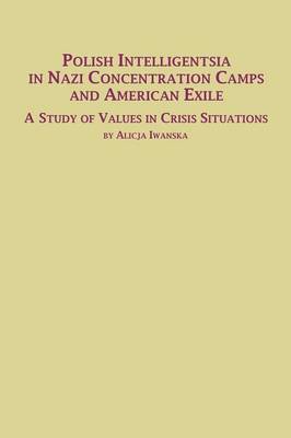 Polish Intelligentsia in Nazi Concentration Camps and American Exile a Study of Values in Crisis Situations (Paperback)