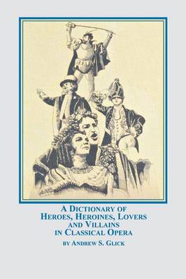 A Dictionary of Heroes, Heroines, Lovers, and Villains in Classical Opera (Paperback)