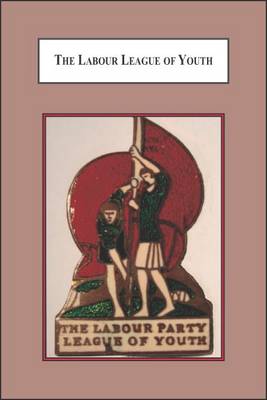 The Labour League of Youth: An Account of the Failure of the Labour Party to Sustain a Successful Youth Organisation (Hardback)
