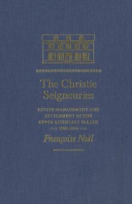 The Christie Seigneuries: Estate Management and Settlement in the Upper Richelieu Valley, 1760-1854 - Studies on the History of Quebec/Etudes d'histoire du Quebec (Hardback)