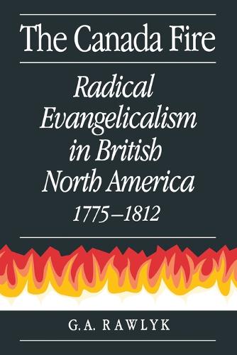 The Canada Fire: Radical Evangelicalism in British North America, 1775-1812 (Hardback)