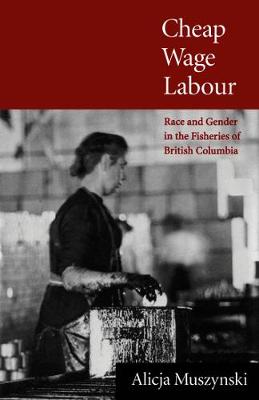 Cheap Wage Labour: Race and Gender in the Fisheries of British Columbia (Hardback)