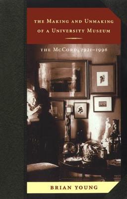 The Making and Unmaking of a University Museum: The McCord, 1921-1996 (Paperback)