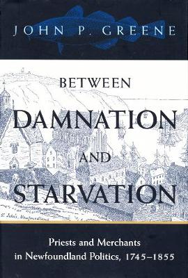 Between Damnation and Starvation: Priests and Merchants in Newfoundland Politics, 1745-1855 (Paperback)