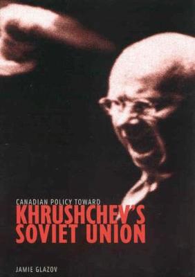 Canadian Policy toward Khrushchev's Soviet Union - Foreign Policy, Security and Strategic Studies (Hardback)