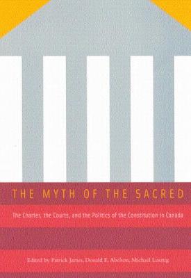 The Myth of the Sacred: The Charter, the Courts, and the Politics of the Constitution in Canada (Paperback)