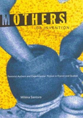 Mothers of Invention: Feminist Authors and Experimental Fiction in France and Quebec (Paperback)