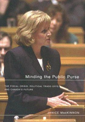 Minding the Public Purse: The Fiscal Crisis, Political Trade-offs, and Canada's Future (Hardback)