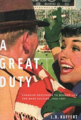 A Great Duty: Canadian Responses to Modern Life and Mass Culture, 1939-1967 - Carleton Library Series (Hardback)