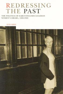 Redressing the Past: The Politics of Early English-Canadian Women's Drama, 1880-1920 (Hardback)