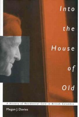 Into the House of Old: A History of Residential Care in British Columbia - McGill-Queen's/Associated Medical Services Studies in the History of Medicine, H (Paperback)