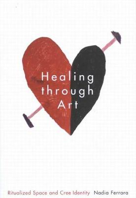 Healing through Art: Ritualized Space and Cree Identity - McGill-Queen's Native and Northern Series (Hardback)