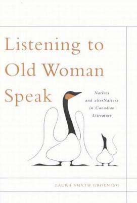 Listening to Old Woman Speak: Natives and alterNatives in Canadian Literature - McGill-Queen's Native and Northern Series (Paperback)