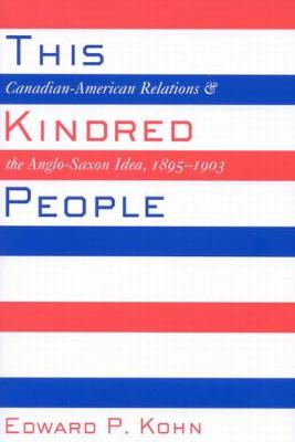 This Kindred People: Canadian-American Relations and the Anglo-Saxon Idea, 1895-1903 (Hardback)