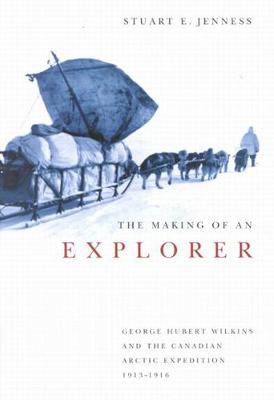 The Making of an Explorer: George Hubert Wilkins and the Canadian Arctic Expedition, 1913-1916 - McGill-Queen's Native and Northern Series (Hardback)