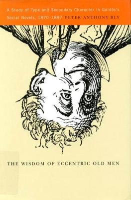 The Wisdom of Eccentric Old Men: A Study of Type and Secondary Character in Galdos's Social Novels, 1870-1897 (Hardback)