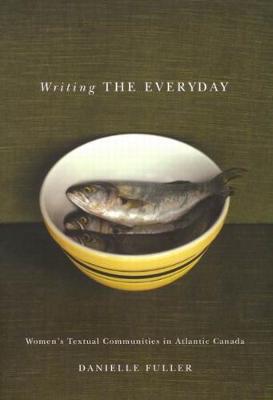 Writing the Everyday: Women's Textual Communities in Atlantic Canada (Hardback)