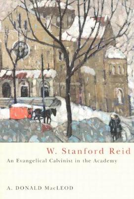 W. Stanford Reid: An Evangelical Calvinist in the Academy - NONE (Paperback)