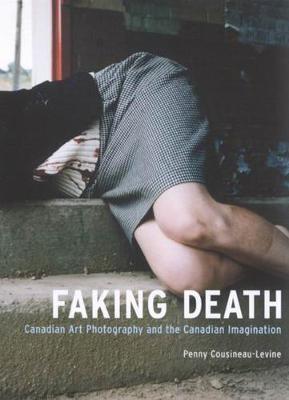 Faking Death: Canadian Art Photography and the Canadian Imagination (Paperback)